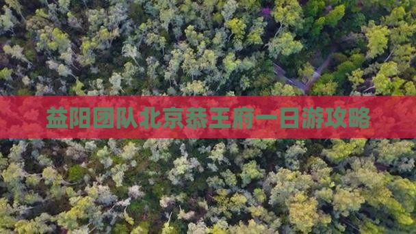 益阳团队北京恭王府一日游攻略