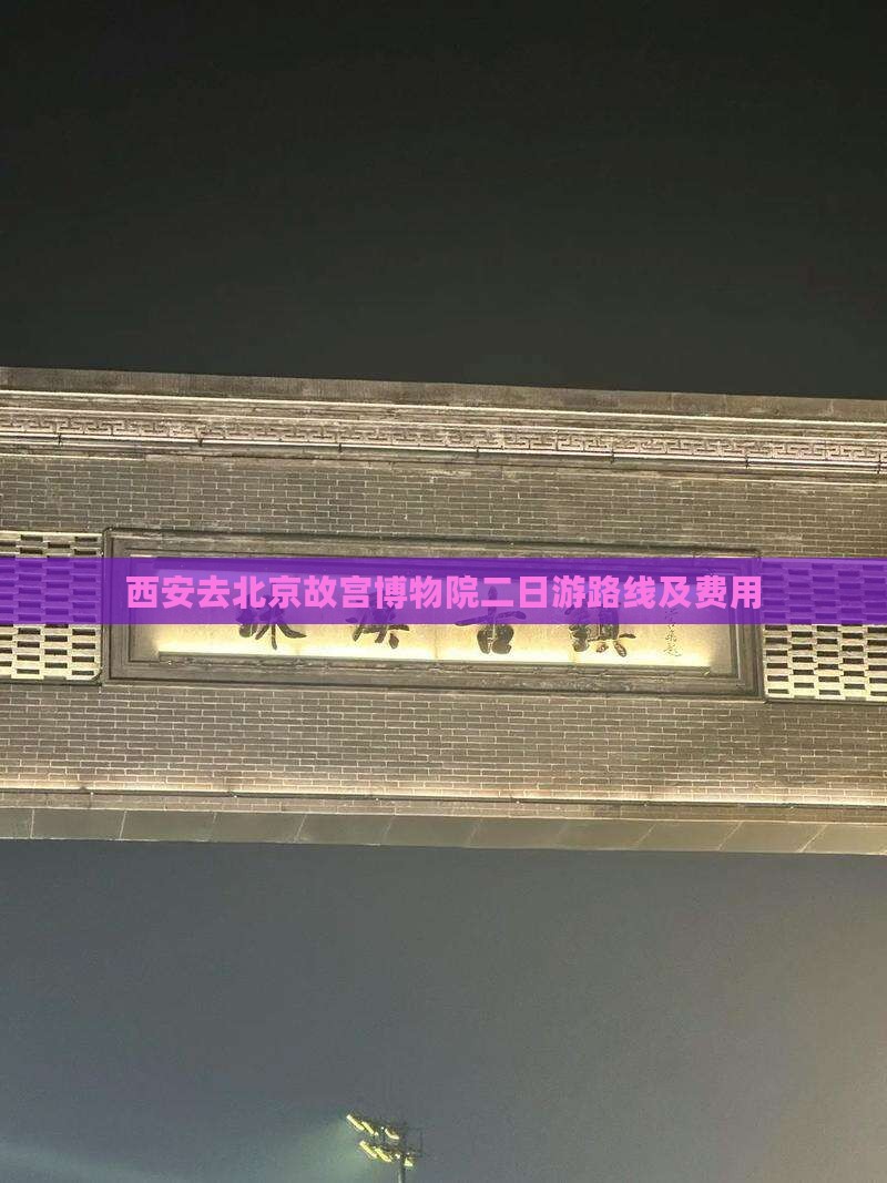 西安去北京故宫博物院二日游路线及费用