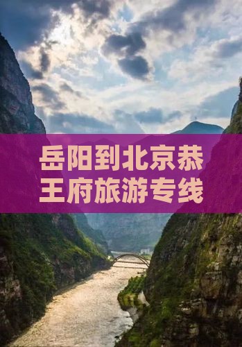 岳阳到北京恭王府旅游专线