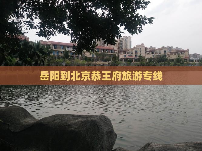 岳阳到北京恭王府旅游专线