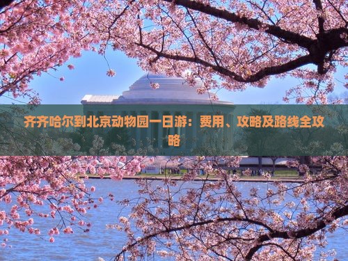 齐齐哈尔到北京动物园一日游：费用、攻略及路线全攻略