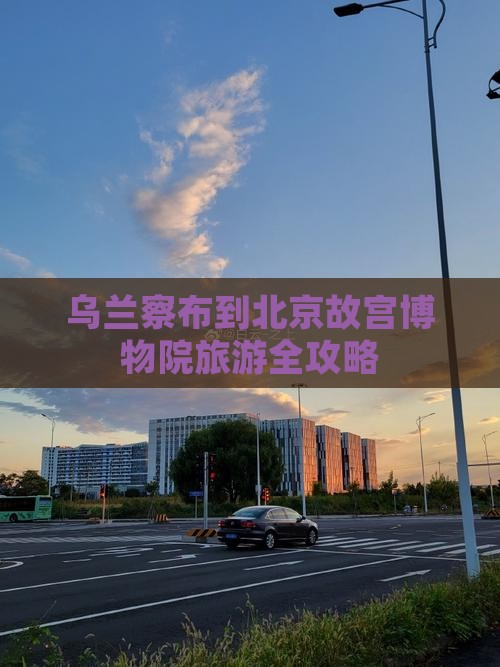 乌兰察布到北京故宫博物院旅游全攻略