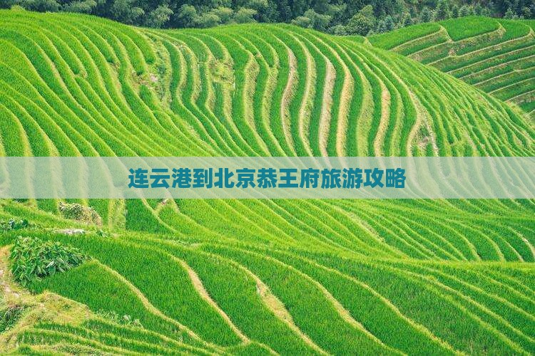 连云港到北京恭王府旅游攻略