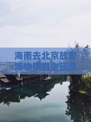 海南去北京故宫博物院自由团票价及行程指南