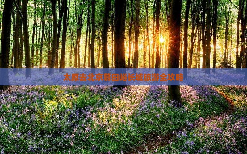 太原去北京慕田峪长城旅游全攻略