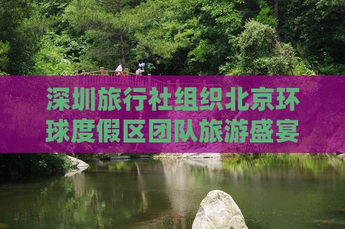 深圳旅行社组织北京环球度假区团队旅游盛宴