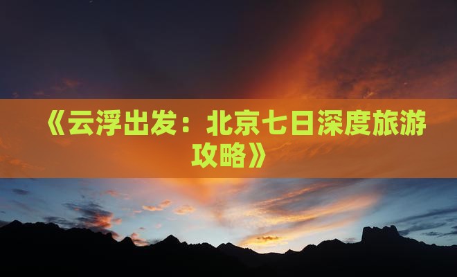 《云浮出发：北京七日深度旅游攻略》