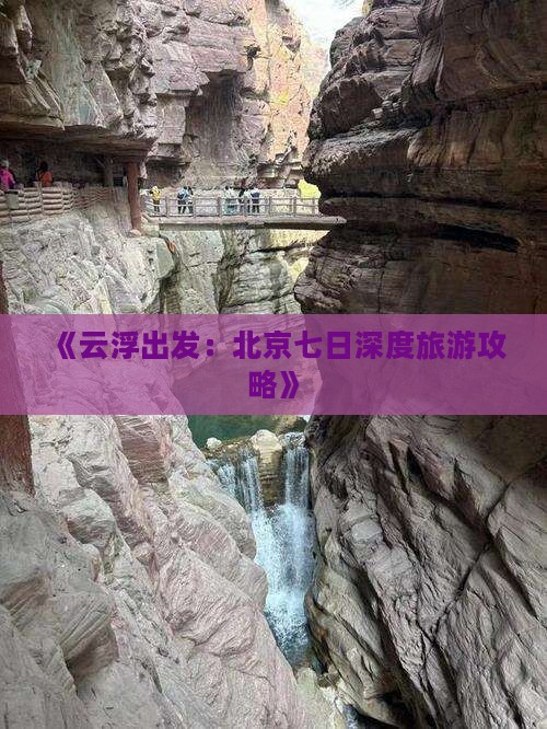 《云浮出发：北京七日深度旅游攻略》