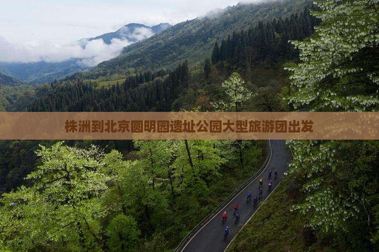 株洲到北京圆明园遗址公园大型旅游团出发
