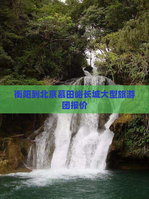 衡阳到北京慕田峪长城大型旅游团报价