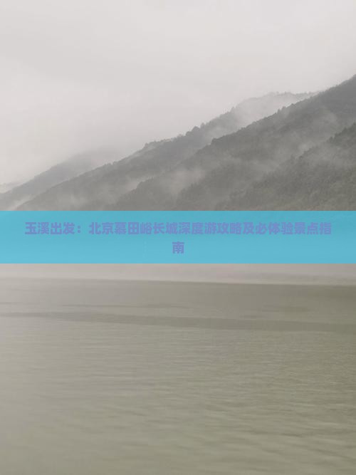 玉溪出发：北京慕田峪长城深度游攻略及必体验景点指南