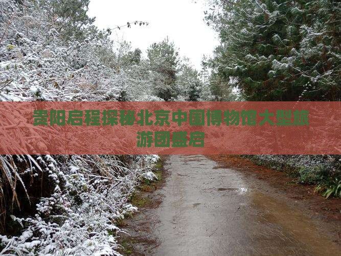 贵阳启程探秘北京中国博物馆大型旅游团盛启