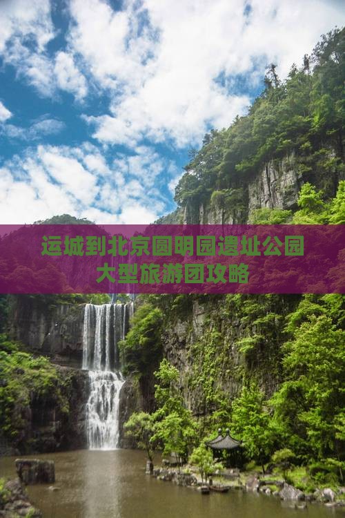 运城到北京圆明园遗址公园大型旅游团攻略