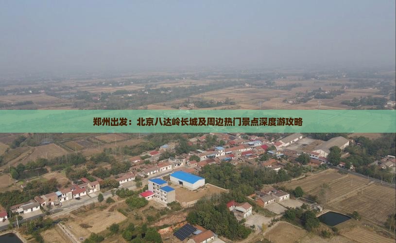 郑州出发：北京八达岭长城及周边热门景点深度游攻略