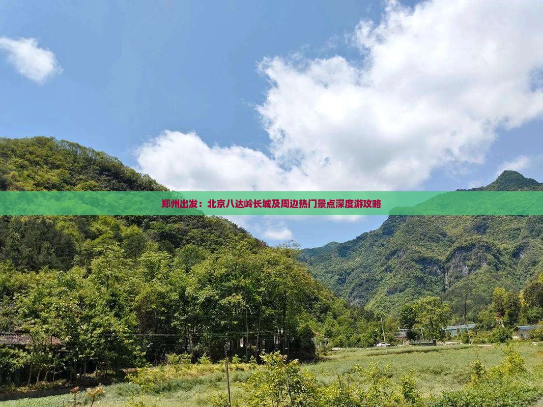 郑州出发：北京八达岭长城及周边热门景点深度游攻略
