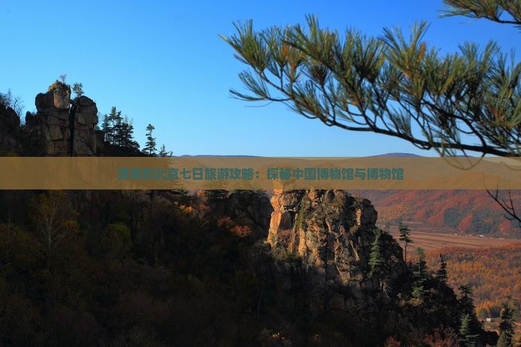 渭南到北京七日旅游攻略：探秘中国博物馆与博物馆