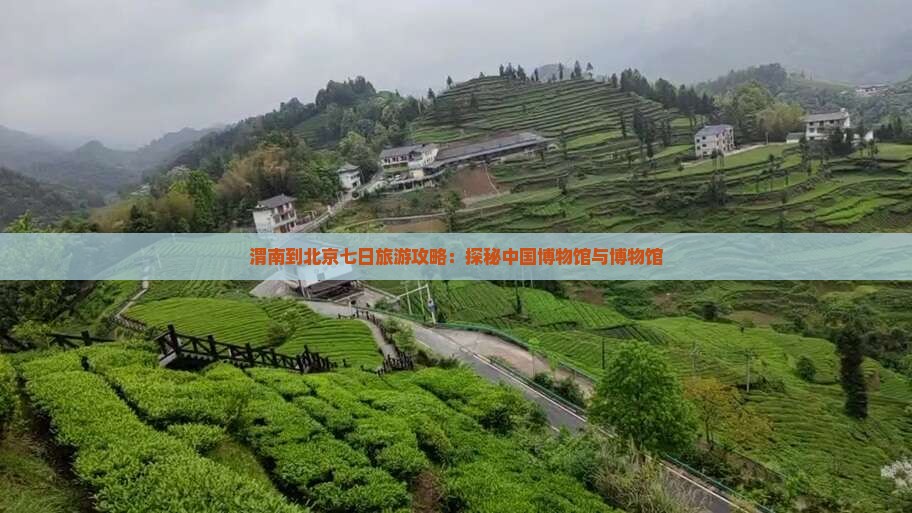 渭南到北京七日旅游攻略：探秘中国博物馆与博物馆