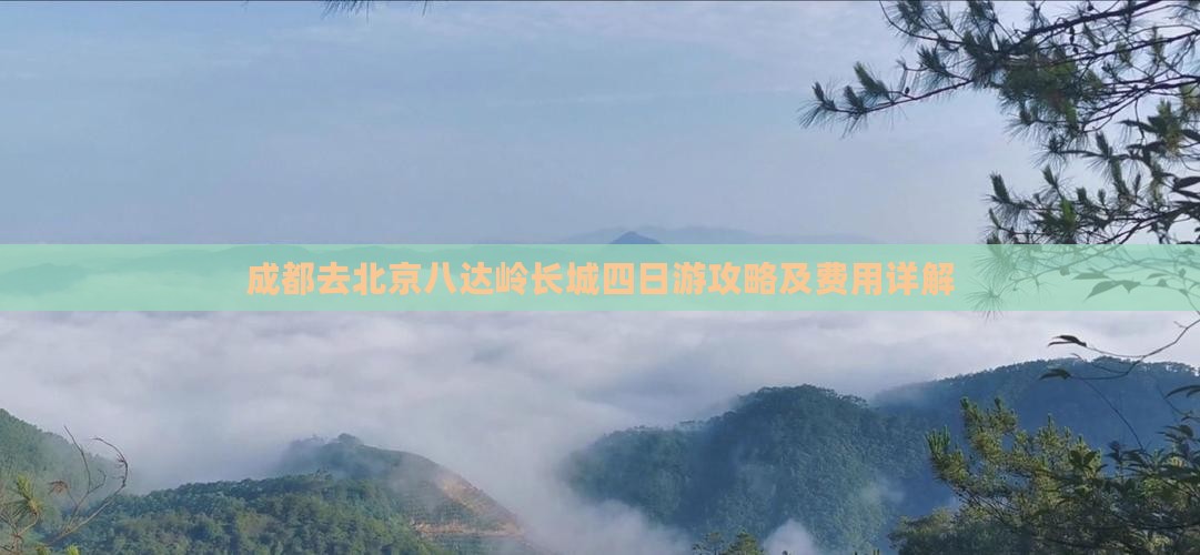 成都去北京八达岭长城四日游攻略及费用详解