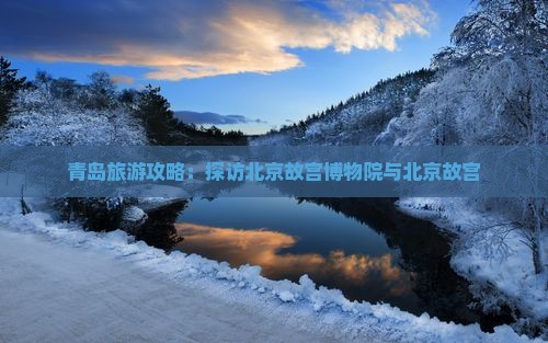 青岛旅游攻略：探访北京故宫博物院与北京故宫