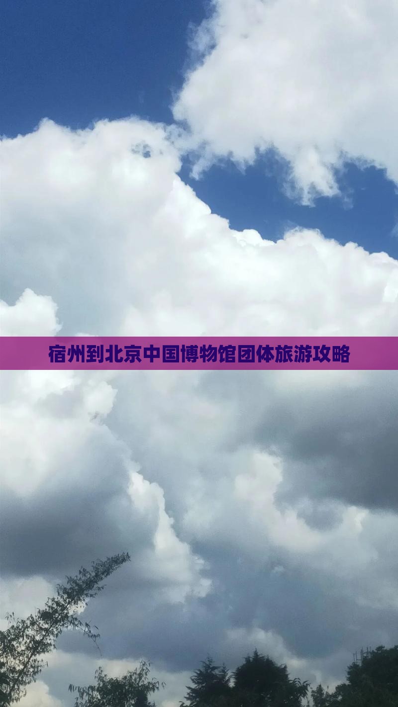 宿州到北京中国博物馆团体旅游攻略