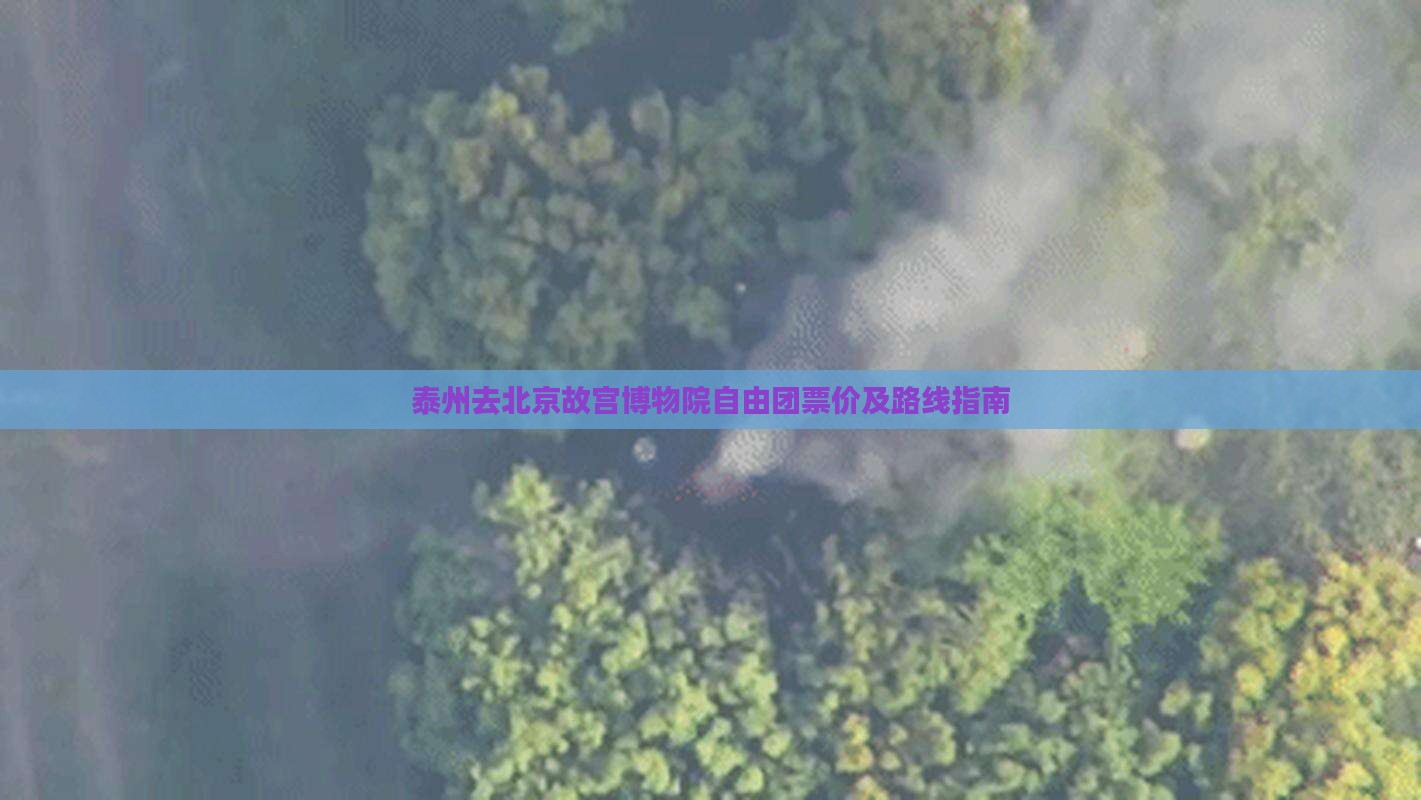 泰州去北京故宫博物院自由团票价及路线指南