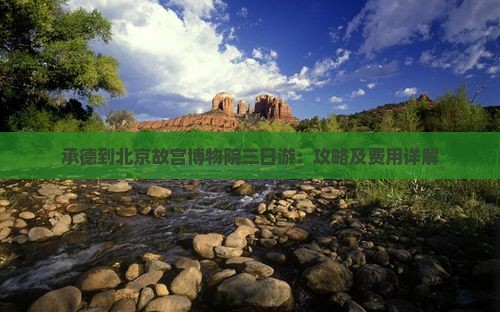 承德到北京故宫博物院三日游：攻略及费用详解