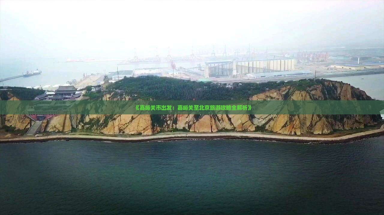 《嘉峪关市出发：嘉峪关至北京旅游攻略全解析》