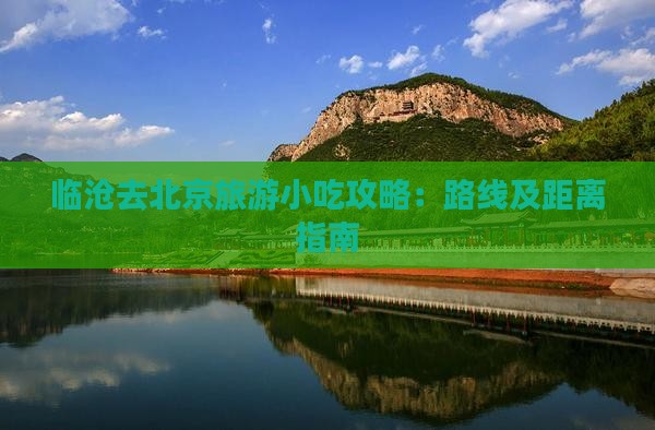 临沧去北京旅游小吃攻略：路线及距离指南