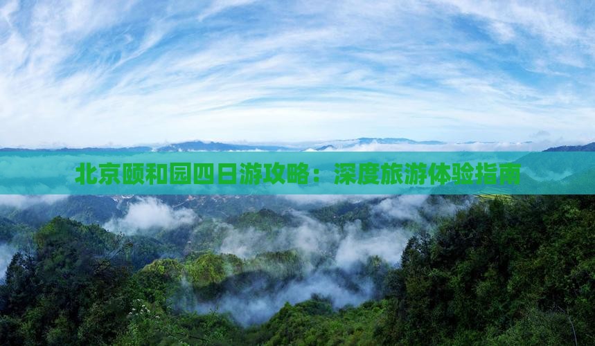 北京颐和园四日游攻略：深度旅游体验指南