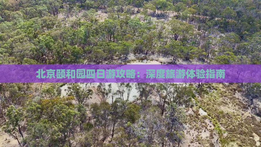 北京颐和园四日游攻略：深度旅游体验指南