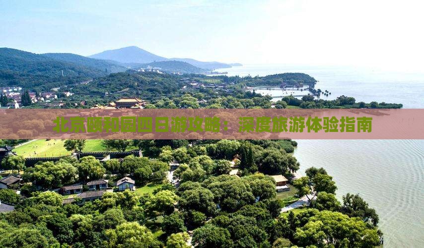 北京颐和园四日游攻略：深度旅游体验指南