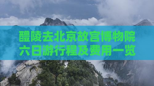 醴陵去北京故宫博物院六日游行程及费用一览