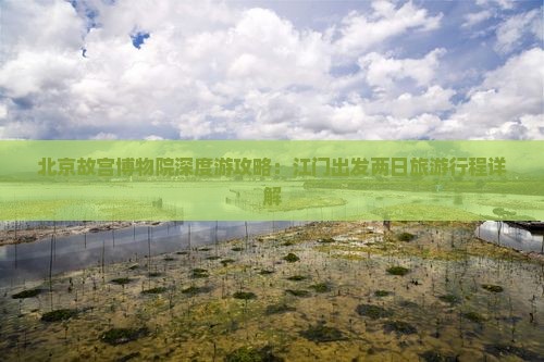 北京故宫博物院深度游攻略：江门出发两日旅游行程详解