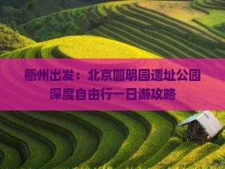 衢州出发：北京圆明园遗址公园深度自由行一日游攻略