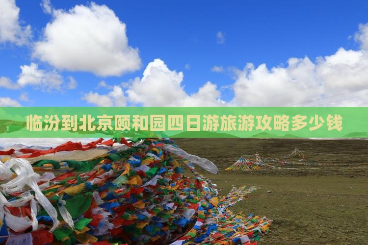 临汾到北京颐和园四日游旅游攻略多少钱