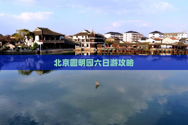 北京圆明园六日游攻略