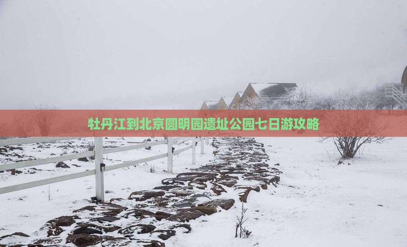 牡丹江到北京圆明园遗址公园七日游攻略