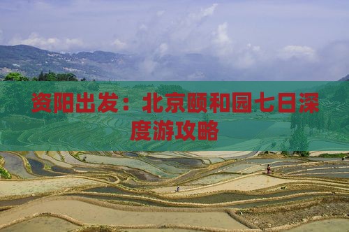 资阳出发：北京颐和园七日深度游攻略