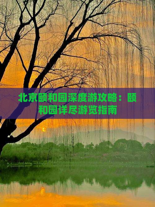 北京颐和园深度游攻略：颐和园详尽游览指南