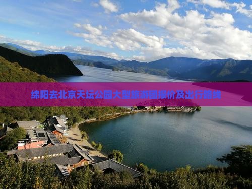 绵阳去北京天坛公园大型旅游团报价及出行路线
