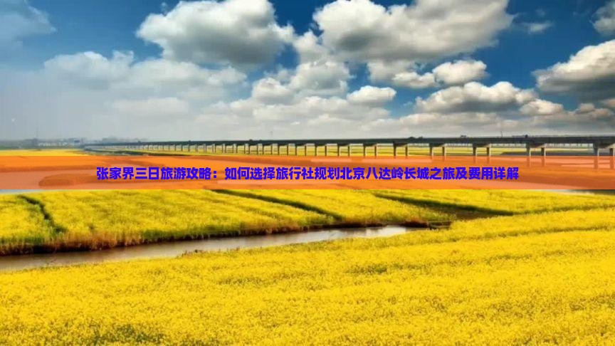 张家界三日旅游攻略：如何选择旅行社规划北京八达岭长城之旅及费用详解