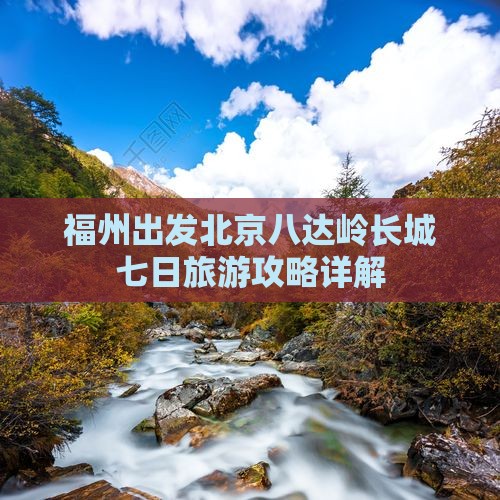 福州出发北京八达岭长城七日旅游攻略详解