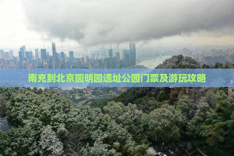南充到北京圆明园遗址公园门票及游玩攻略
