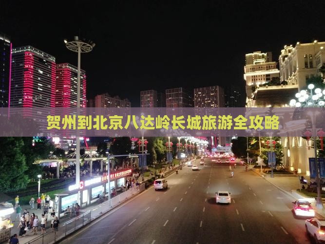 贺州到北京八达岭长城旅游全攻略 贺州到北京八达岭长城旅游全攻略