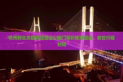 杭州到北京圆明园遗址公园门票价格及圆通、故宫行程时间 杭州到北京圆明园遗址公园门票价格及圆通、故宫行程时间