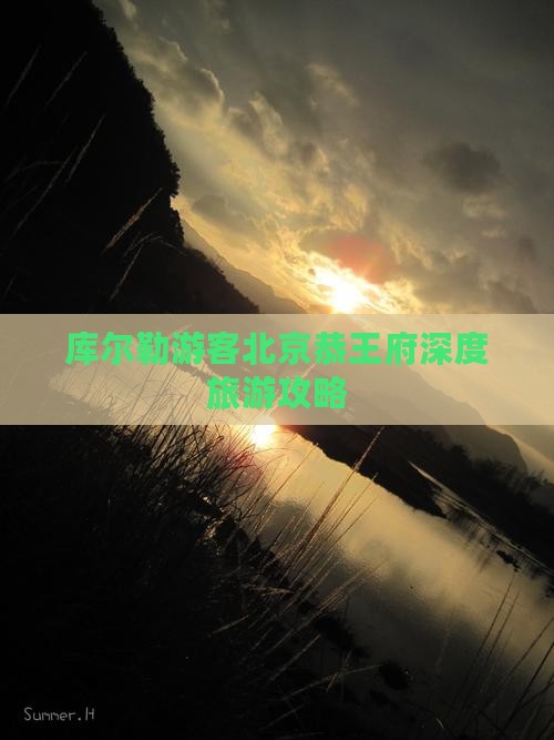 库尔勒游客北京恭王府深度旅游攻略