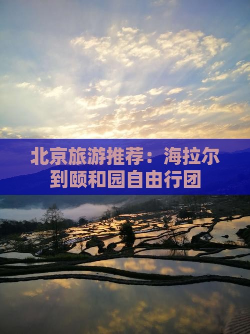 北京旅游推荐:海拉尔到颐和园自由行团 北京旅游推荐:海拉尔到颐和园自由行团