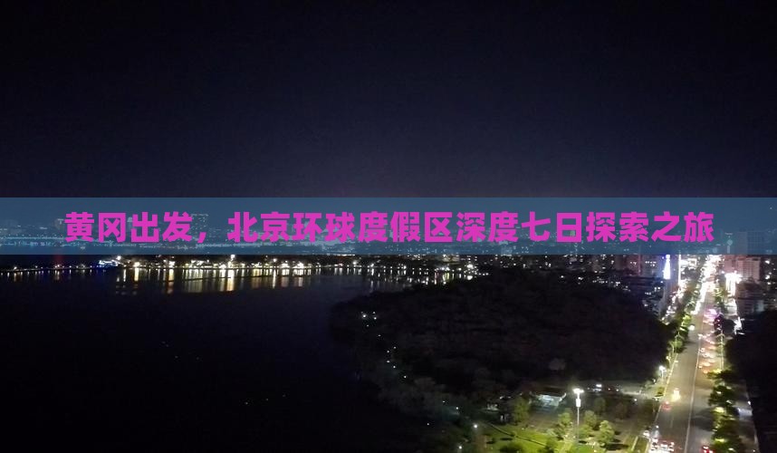 黄冈出发,北京环球度假区深度七日探索之旅 黄冈出发,北京环球度假区深度七日探索之旅