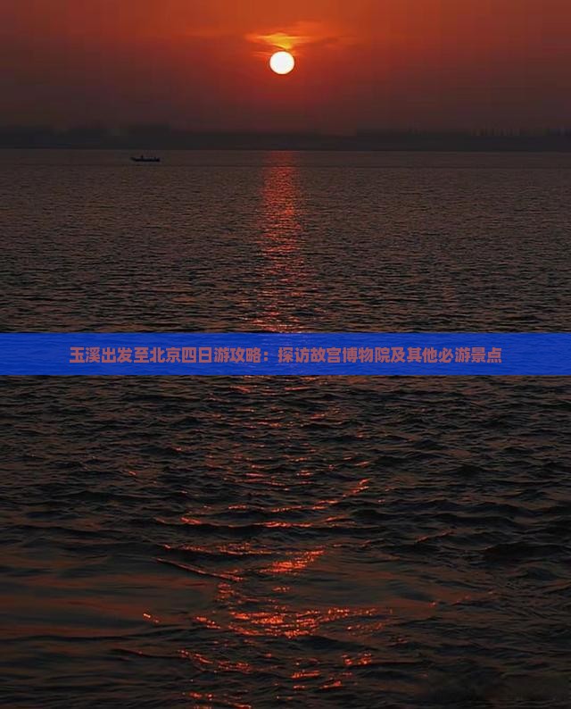 玉溪出发至北京四日游攻略:探访故宫博物院及其他必游景点 玉溪出发至北京四日游攻略:探访故宫博物院及其他必游景点
