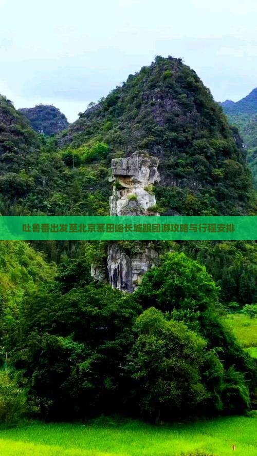 吐鲁番出发至北京慕田峪长城跟团游攻略与行程安排 吐鲁番出发至北京慕田峪长城跟团游攻略与行程安排